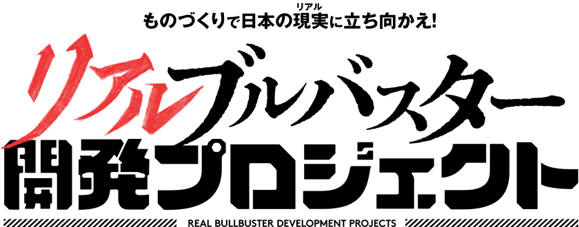 ものづくりで日本の現実（リアル）に立ち向かえ！リアルブルバスター開発プロジェクト