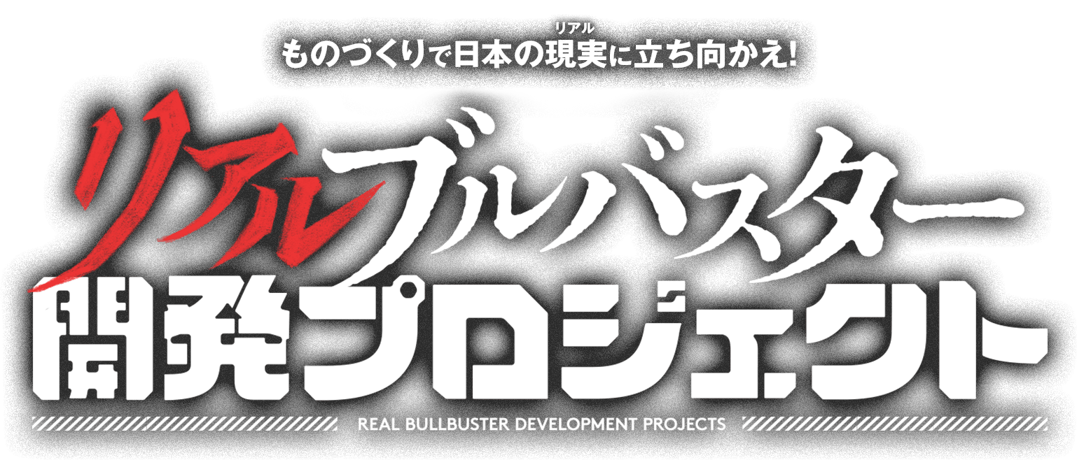 ものづくりで日本の現実（リアル）に立ち向かえ！リアルブルバスター開発プロジェクト
